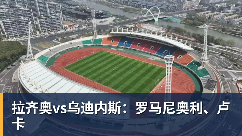 拉齐奥vs乌迪内斯：罗马尼奥利、卢卡