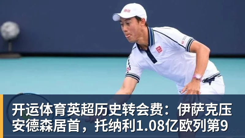 开运体育英超历史转会费：伊萨克压安德森居首，托纳利1.08亿欧列第9