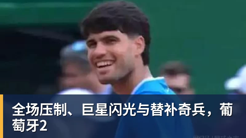 全场压制、巨星闪光与替补奇兵，葡萄牙2