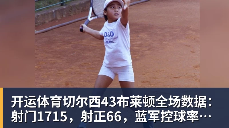 开运体育切尔西43布莱顿全场数据:射门1715,射正66,蓝军控球率仅26%
