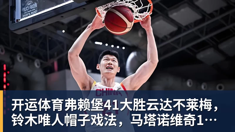 开运体育弗赖堡41大胜云达不莱梅，铃木唯人帽子戏法，马塔诺维奇1射1传