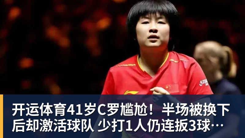 开运体育41岁C罗尴尬！半场被换下后却激活球队 少打1人仍连扳3球逆转+绝杀