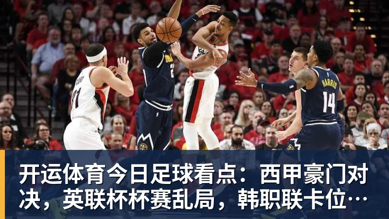开运体育今日足球看点:西甲豪门对决,英联杯杯赛乱局,韩职联卡位激战