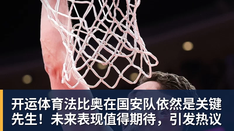 开运体育法比奥在国安队依然是关键先生!未来表现值得期待,引发热议