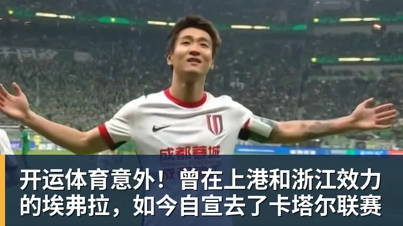 开运体育意外！曾在上港和浙江效力的埃弗拉，如今自宣去了卡塔尔联赛
