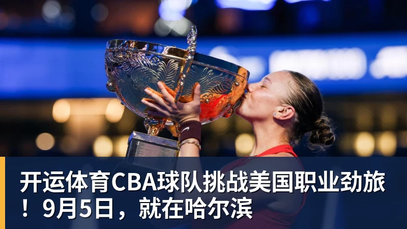 开运体育CBA球队挑战美国职业劲旅!9月5日,就在哈尔滨