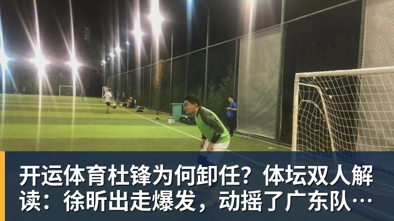 开运体育杜锋为何卸任?体坛双人解读:徐昕出走爆发,动摇了广东队内信任