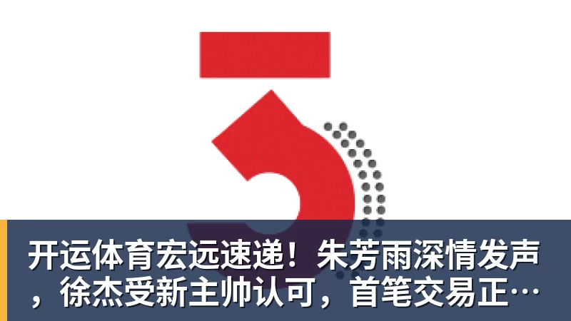 开运体育宏远速递！朱芳雨深情发声，徐杰受新主帅认可，首笔交易正式诞生