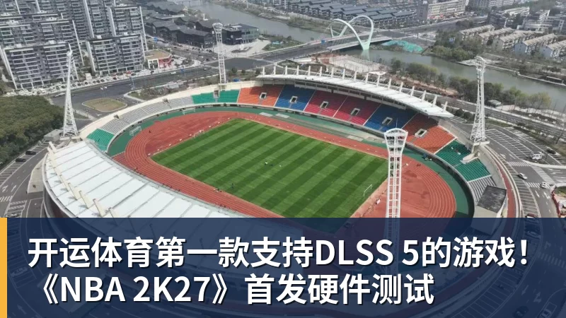 开运体育第一款支持DLSS 5的游戏！《NBA 2K27》首发硬件测试