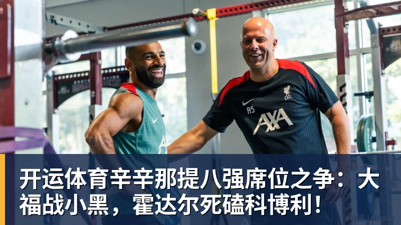 开运体育辛辛那提八强席位之争：大福战小黑，霍达尔死磕科博利！