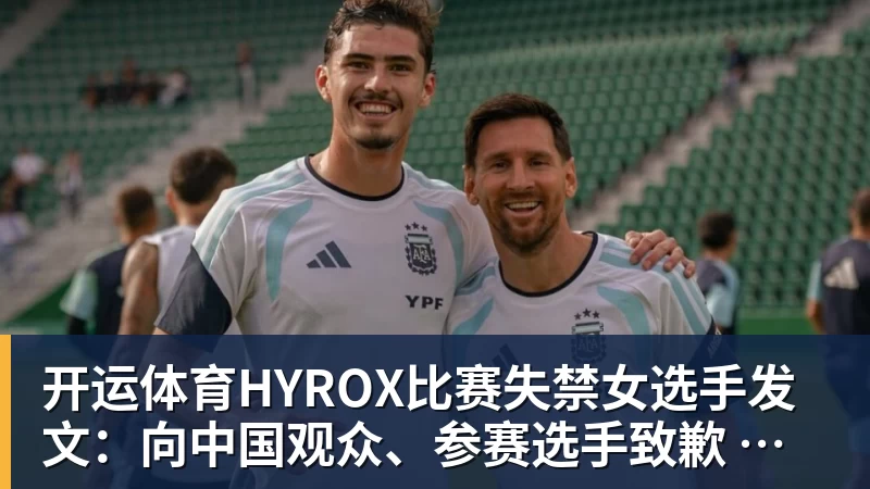 开运体育HYROX比赛失禁女选手发文：向中国观众、参赛选手致歉 放弃所获积分