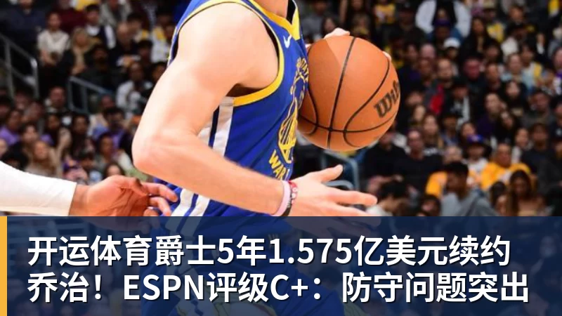 开运体育爵士5年1.575亿美元续约乔治！ESPN评级C+：防守问题突出