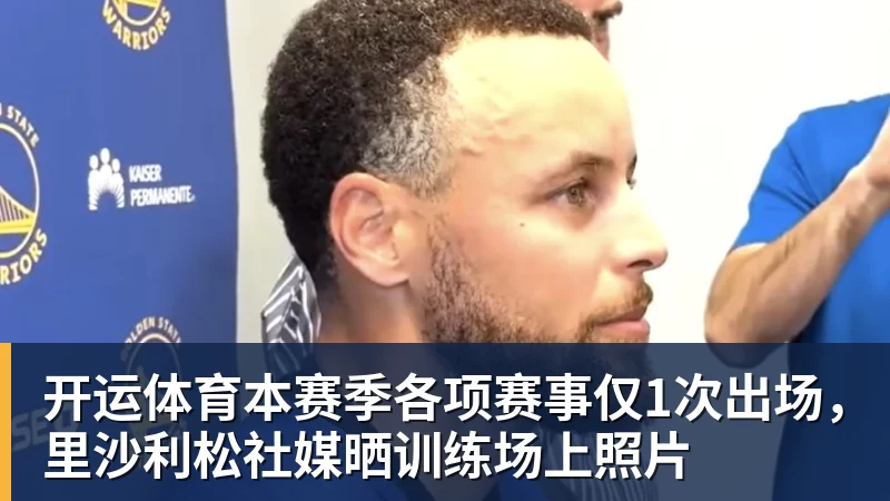 开运体育本赛季各项赛事仅1次出场，里沙利松社媒晒训练场上照片
