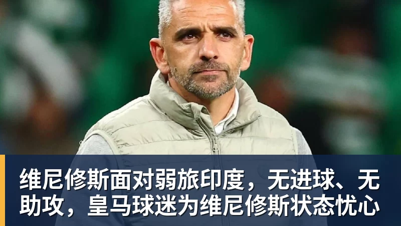 维尼修斯面对弱旅印度，无进球、无助攻，皇马球迷为维尼修斯状态忧心