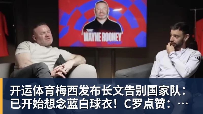 开运体育梅西发布长文告别国家队：已开始想念蓝白球衣！C罗点赞：致敬+拥抱