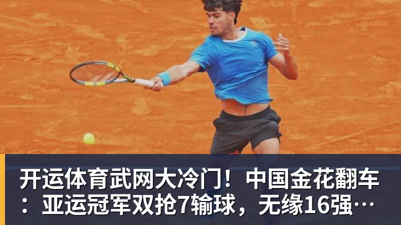 开运体育武网大冷门！中国金花翻车：亚运冠军双抢7输球，无缘16强，决胜盘险吞蛋！