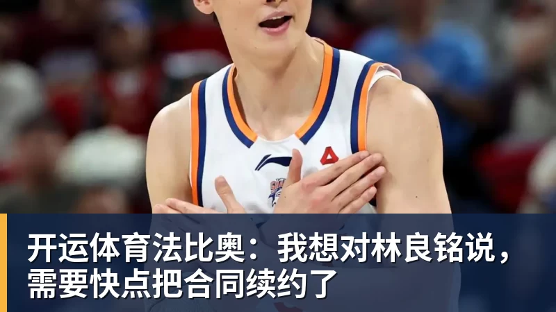 开运体育法比奥:我想对林良铭说,需要快点把合同续约了