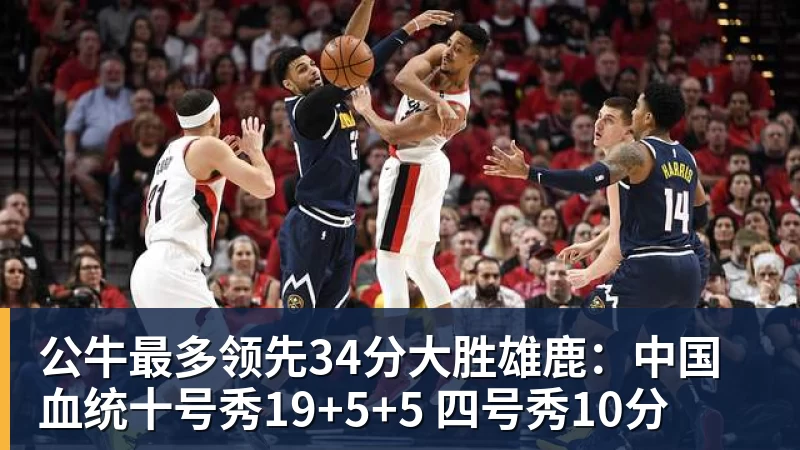 公牛最多领先34分大胜雄鹿：中国血统十号秀19+5+5 四号秀10分