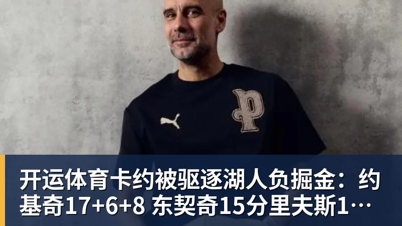 开运体育卡约被驱逐湖人负掘金：约基奇17+6+8 东契奇15分里夫斯19分
