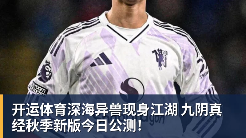 开运体育深海异兽现身江湖 九阴真经秋季新版今日公测！