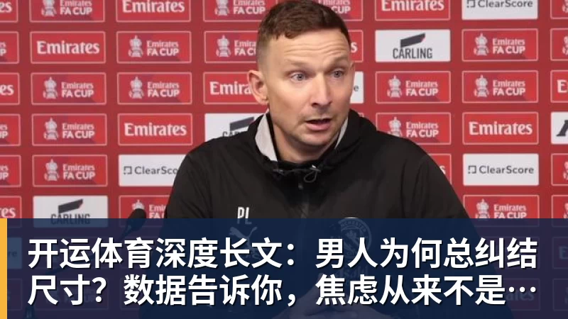 开运体育深度长文：男人为何总纠结尺寸？数据告诉你，焦虑从来不是为了取悦女人！