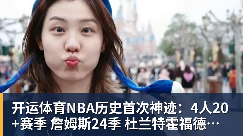 开运体育NBA历史首次神迹:4人20+赛季 詹姆斯24季 杜兰特霍福德康利20季